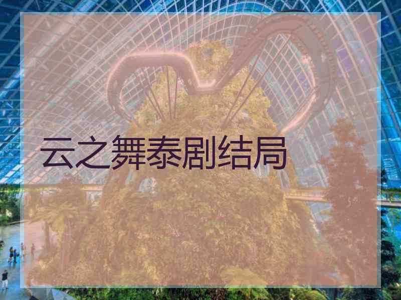 云之舞泰剧结局 云之舞泰剧结局