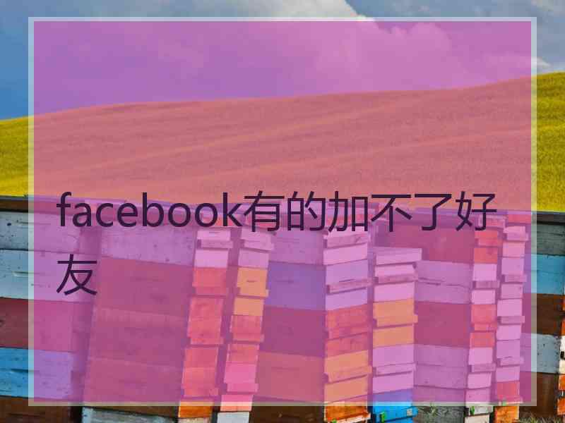 facebook有的加不了好友 facebook有的加不了好友