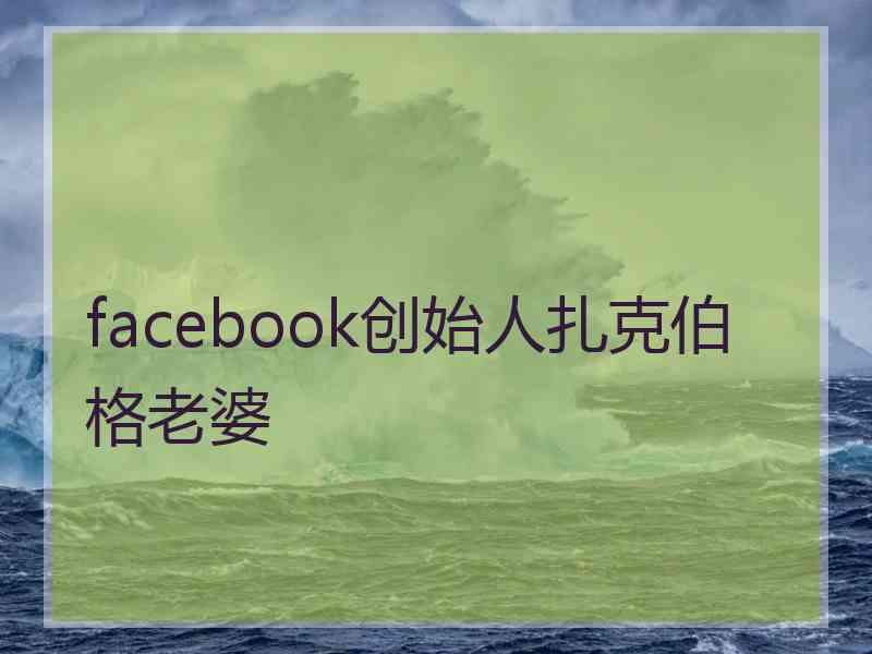 facebook创始人扎克伯格老婆 facebook创始人扎克伯格老婆