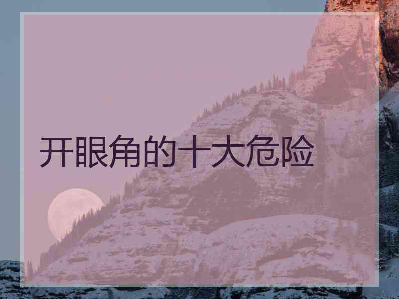 开眼角的十大危险 开眼角的十大危险