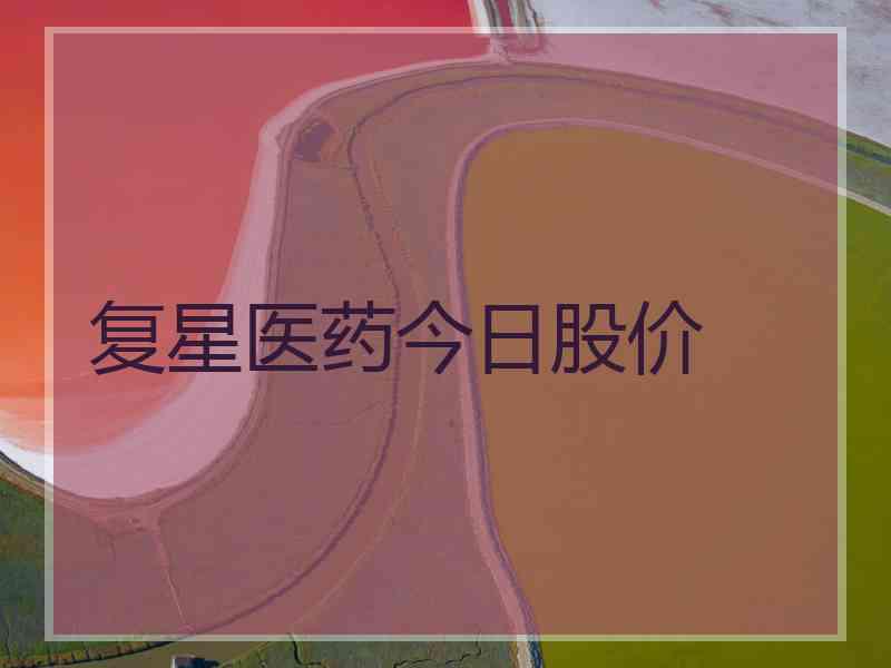 复星医药今日股价 复星医药今日股价
