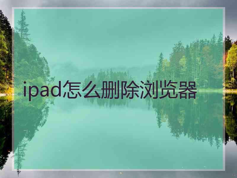 ipad怎么删除浏览器 ipad怎么删除浏览器