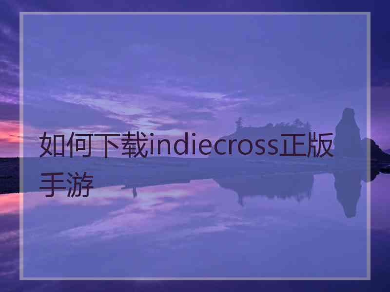 如何下载indiecross正版手游 如何下载indiecross正版手游