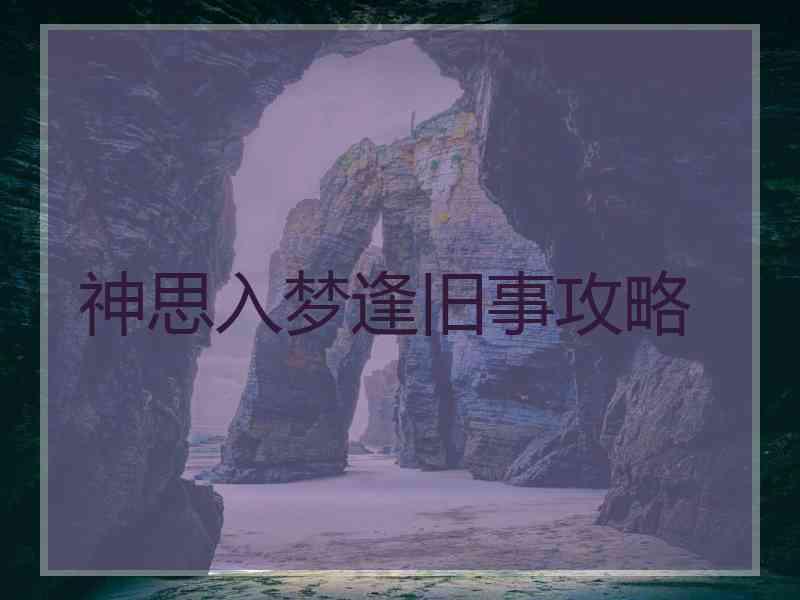 神思入梦逢旧事攻略 神思入梦逢旧事攻略