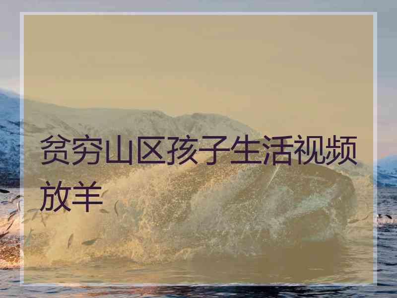 贫穷山区孩子生活视频放羊 贫穷山区孩子生活视频放羊