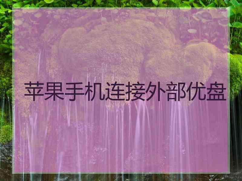 苹果手机连接外部优盘 苹果手机连接外部优盘
