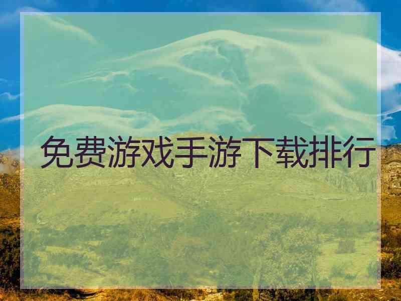 免费游戏手游下载排行 免费游戏手游下载排行