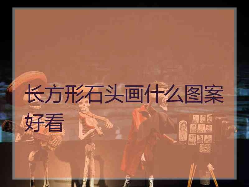 长方形石头画什么图案好看 长方形石头画什么图案好看