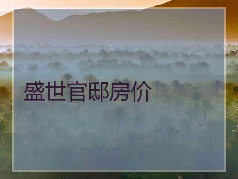 盛世官邸房价 盛世官邸房价