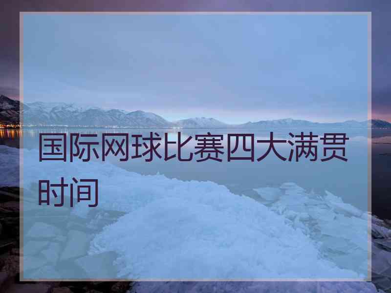 国际网球比赛四大满贯时间 国际网球比赛四大满贯时间