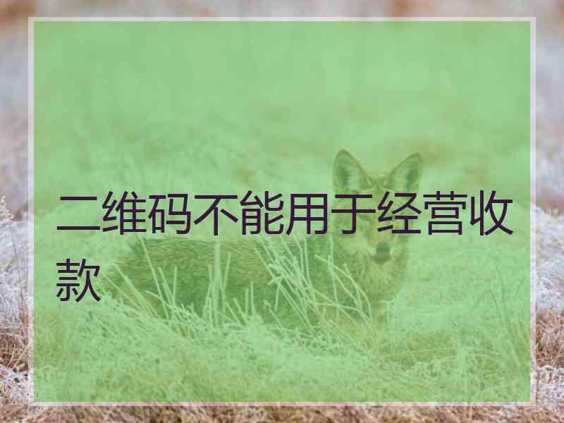 二维码不能用于经营收款 二维码不能用于经营收款