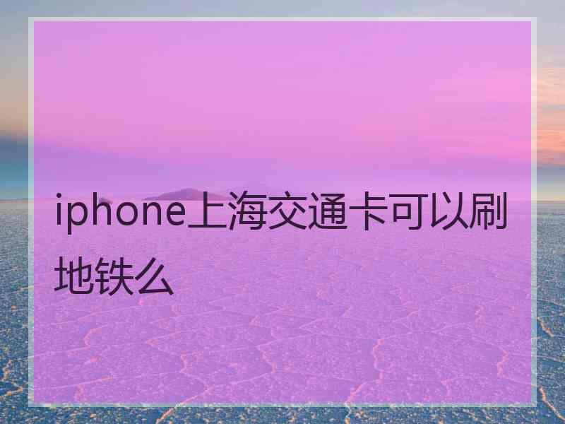 iphone上海交通卡可以刷地铁么 iphone上海交通卡可以刷地铁么
