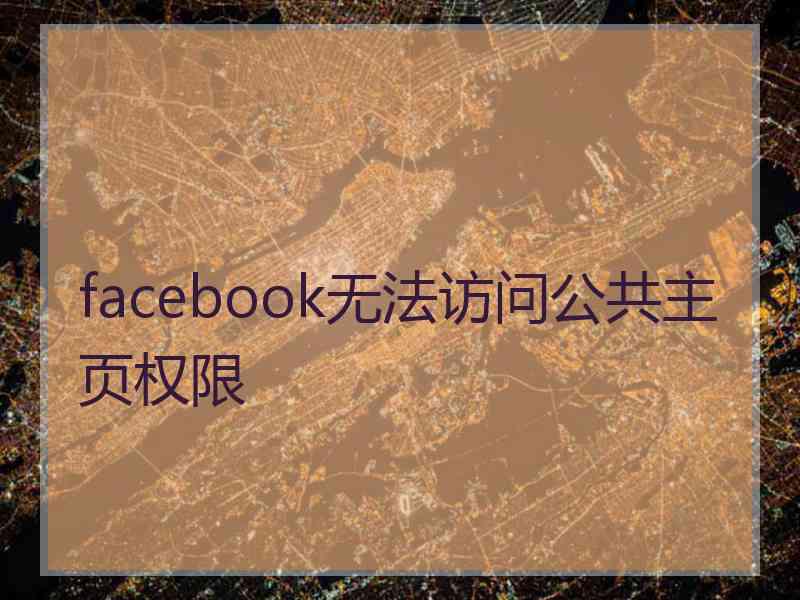 facebook无法访问公共主页权限 facebook无法访问公共主页权限
