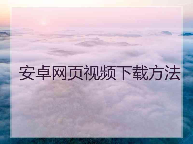 安卓网页视频下载方法 安卓网页视频下载方法
