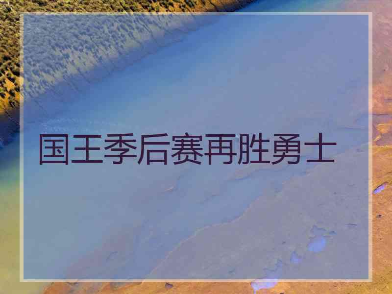 国王季后赛再胜勇士 国王季后赛再胜勇士
