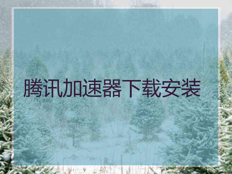 腾讯加速器下载安装 腾讯加速器下载安装