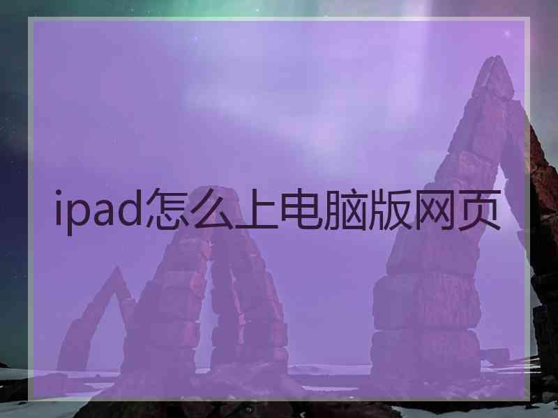 ipad怎么上电脑版网页 ipad怎么上电脑版网页