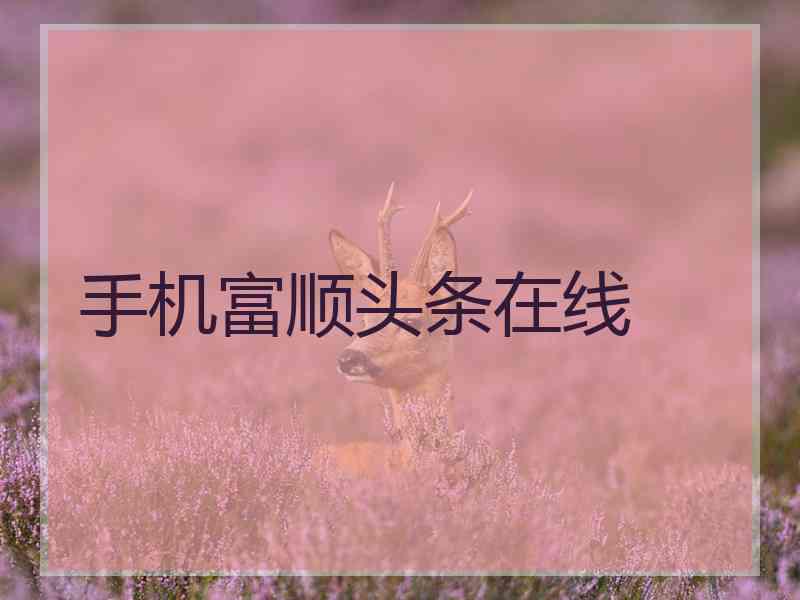 手机富顺头条在线 手机富顺头条在线