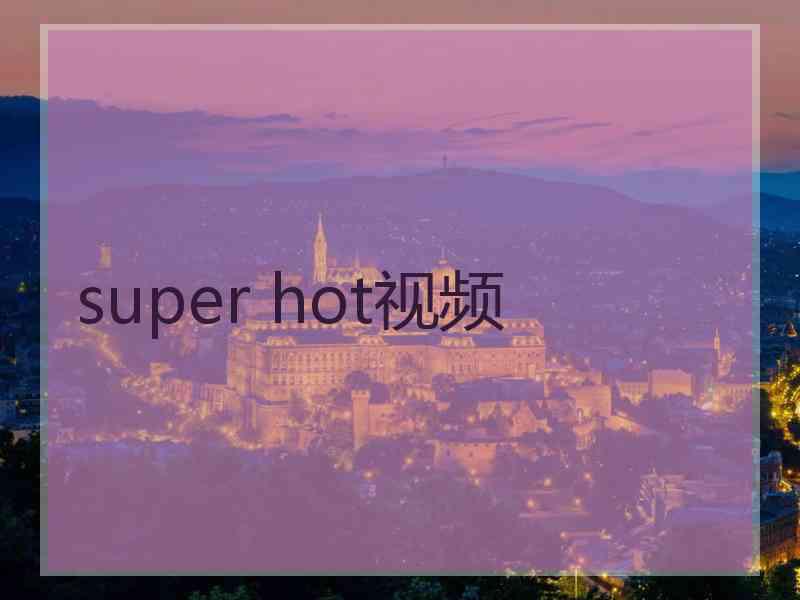 super hot视频 super hot视频