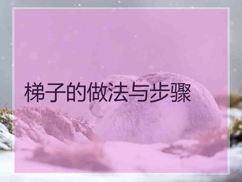 梯子的做法与步骤 梯子的做法与步骤