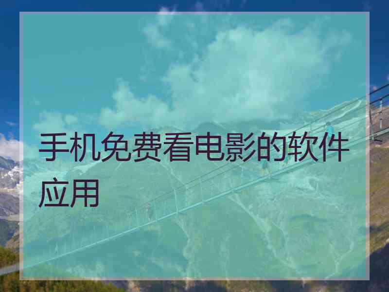 手机免费看电影的软件应用 手机免费看电影的软件应用