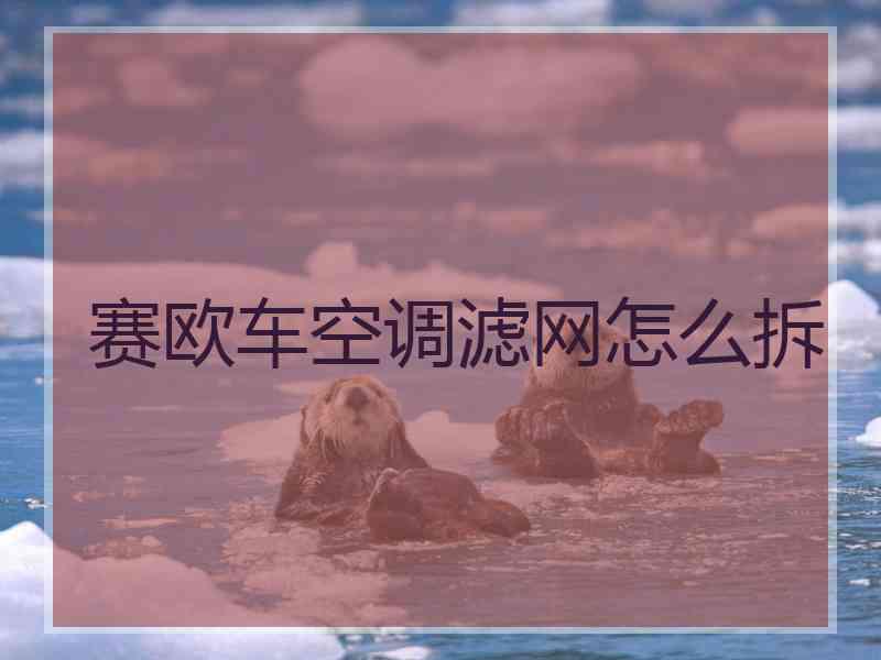 赛欧车空调滤网怎么拆 赛欧车空调滤网怎么拆