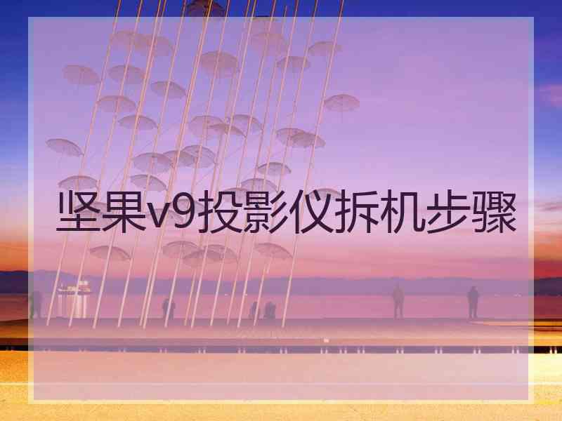 坚果v9投影仪拆机步骤 坚果v9投影仪拆机步骤