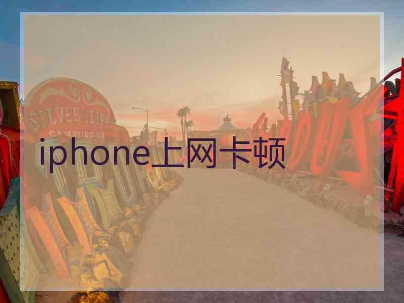 iphone上网卡顿 iphone上网卡顿