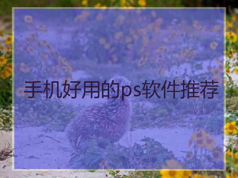 手机好用的ps软件推荐 手机好用的ps软件推荐