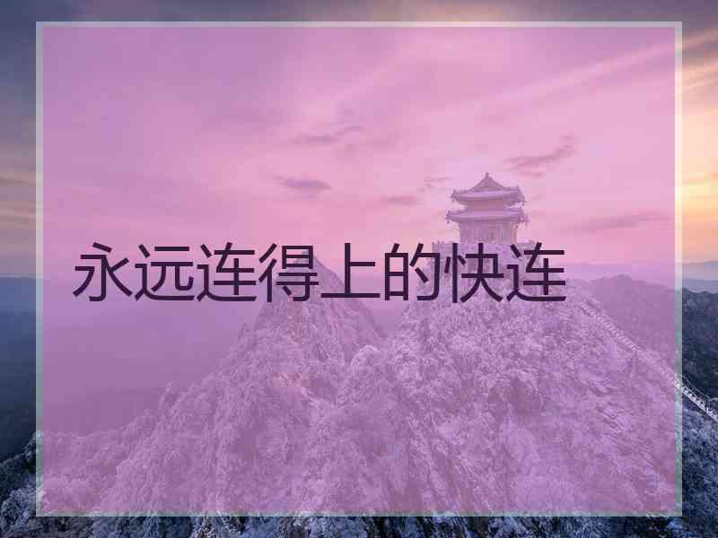 永远连得上的快连 永远连得上的快连