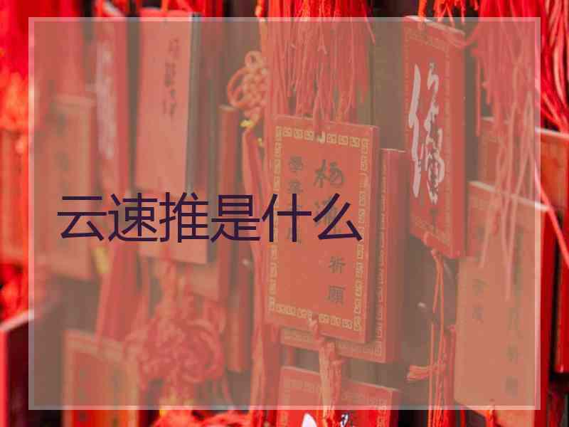云速推是什么 云速推是什么