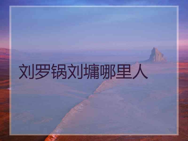 刘罗锅刘墉哪里人 刘罗锅刘墉哪里人