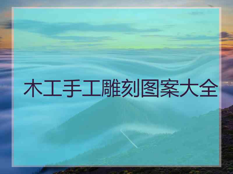 木工手工雕刻图案大全 木工手工雕刻图案大全