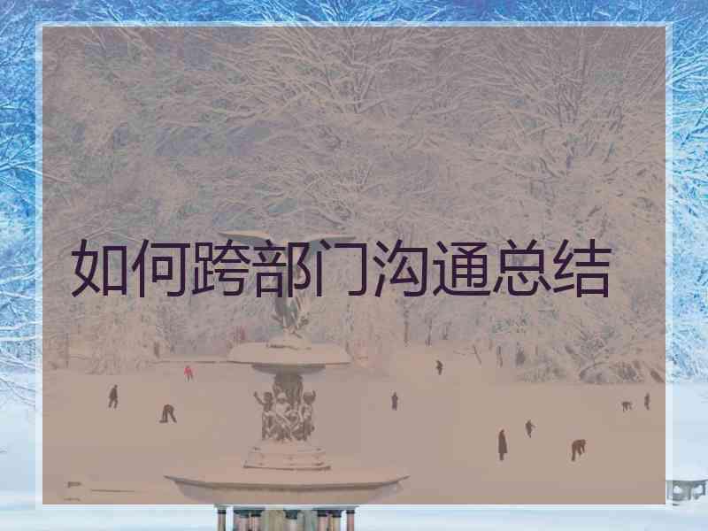 如何跨部门沟通总结 如何跨部门沟通总结