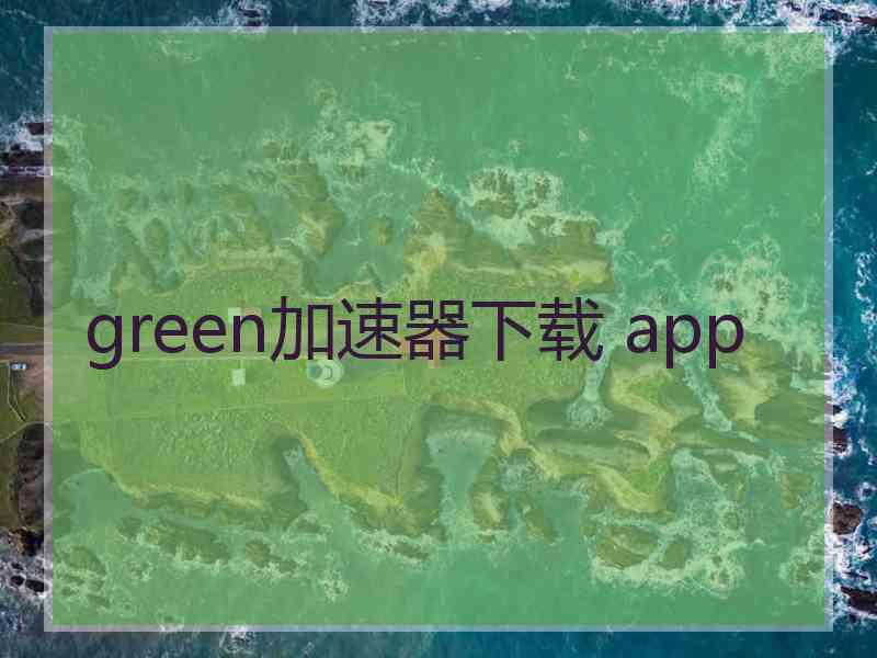 green加速器下载 app green加速器下载 app