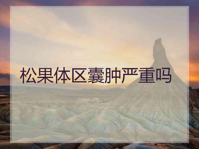 松果体区囊肿严重吗 松果体区囊肿严重吗