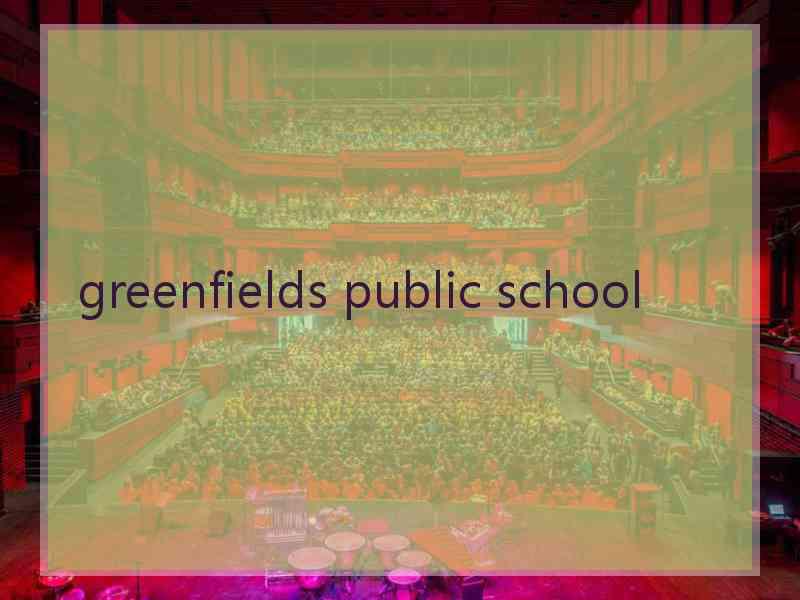 greenfields public school greenfields public school