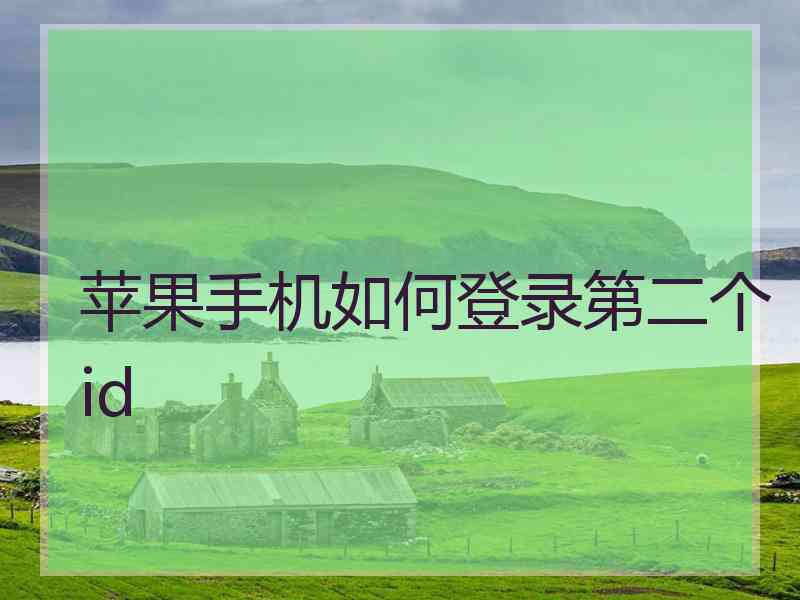 苹果手机如何登录第二个id 苹果手机如何登录第二个id