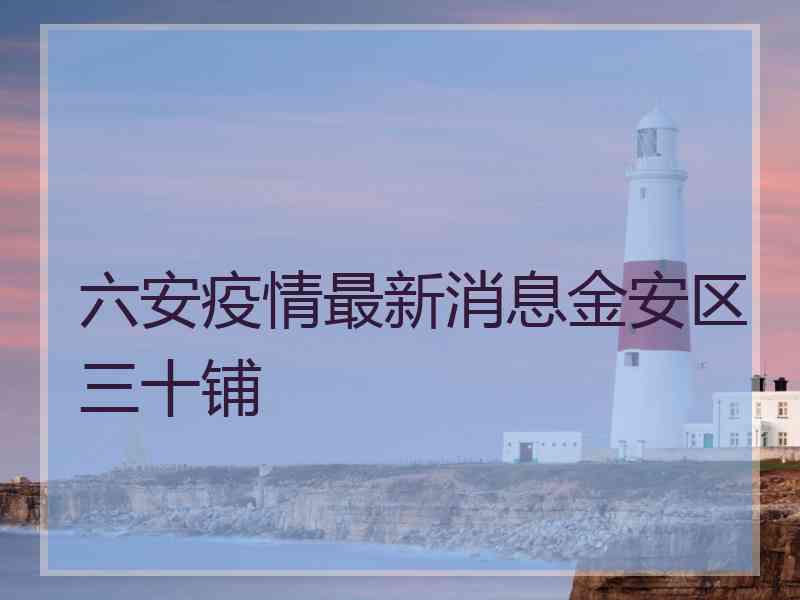 六安疫情最新消息金安区三十铺 六安疫情最新消息金安区三十铺