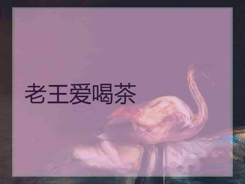 老王爱喝茶 老王爱喝茶