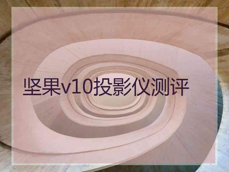 坚果v10投影仪测评 坚果v10投影仪测评