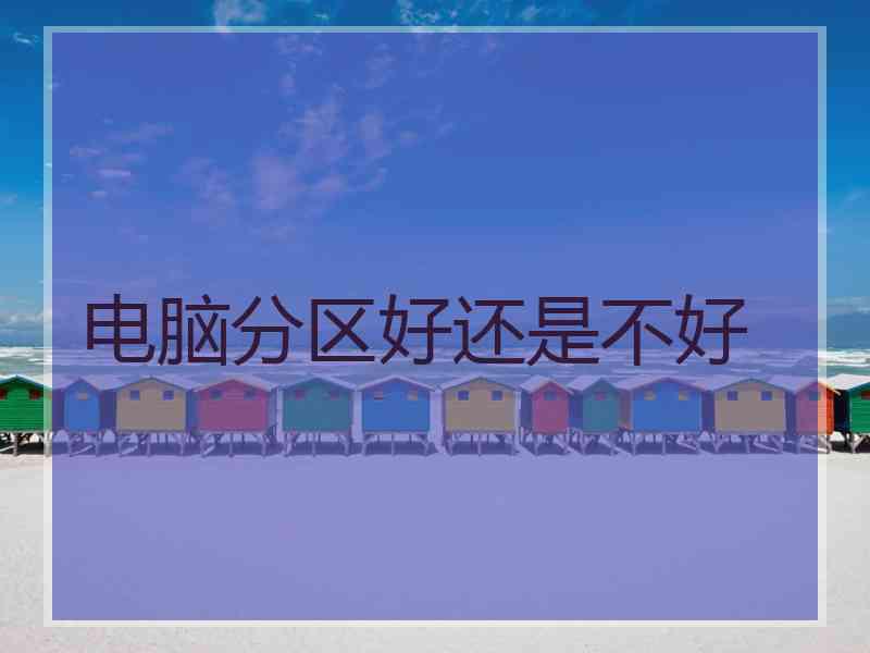 电脑分区好还是不好 电脑分区好还是不好