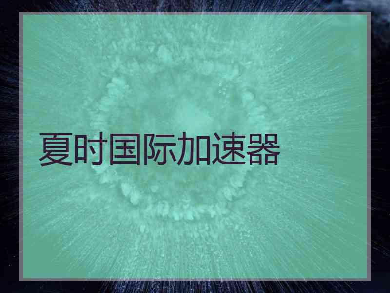夏时国际加速器 夏时国际加速器