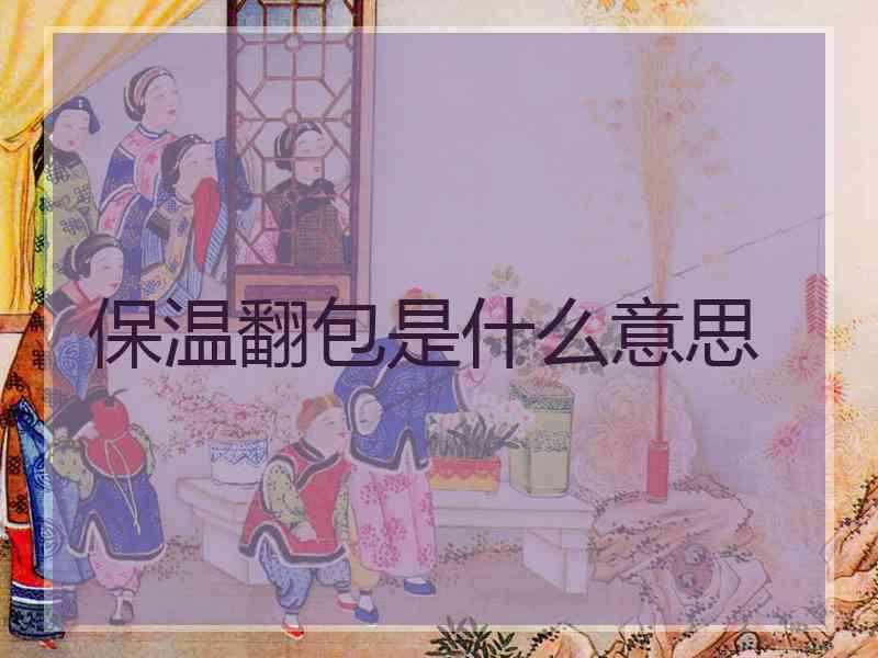 保温翻包是什么意思 保温翻包是什么意思