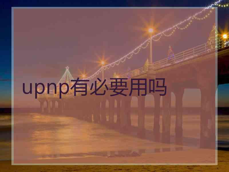 upnp有必要用吗 upnp有必要用吗