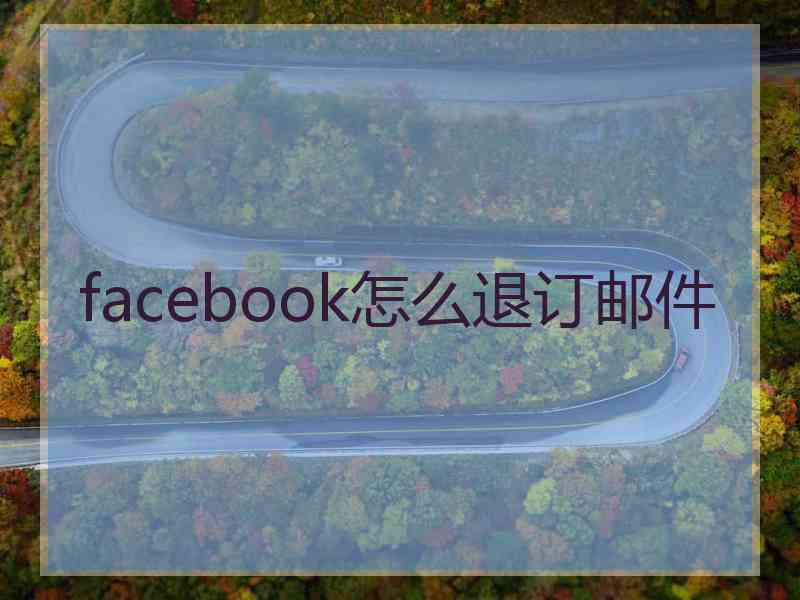 facebook怎么退订邮件 facebook怎么退订邮件