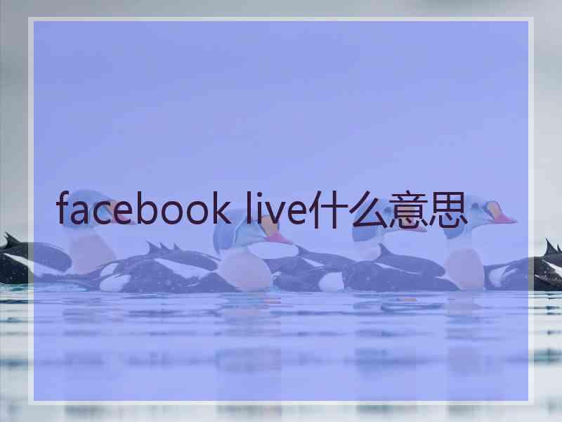 facebook live什么意思 facebook live什么意思