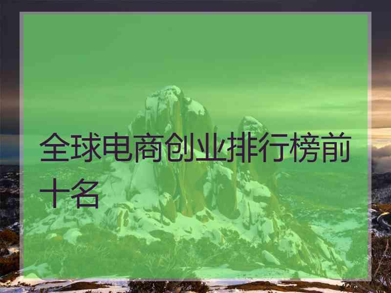 全球电商创业排行榜前十名 全球电商创业排行榜前十名