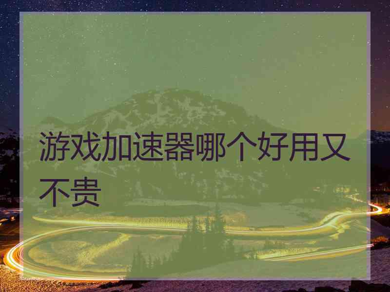 游戏加速器哪个好用又不贵 游戏加速器哪个好用又不贵