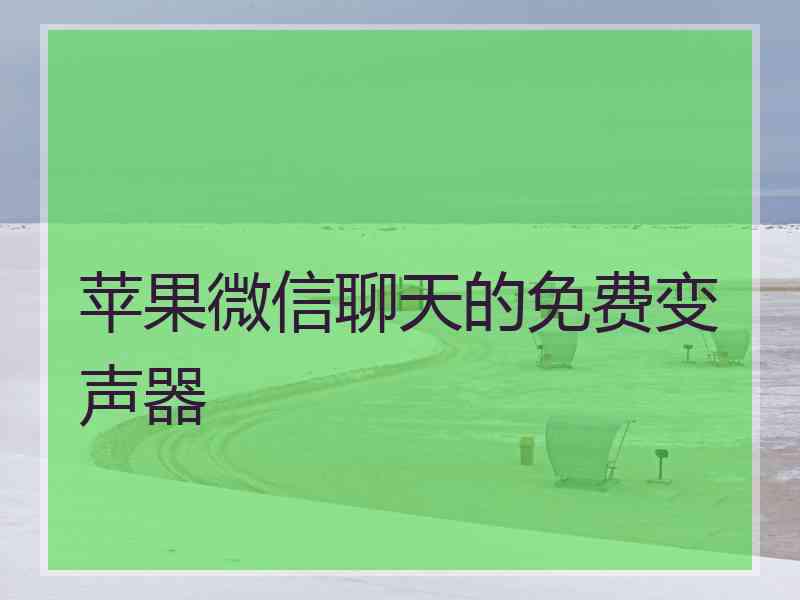 苹果微信聊天的免费变声器 苹果微信聊天的免费变声器